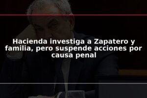 Hacienda investiga a Zapatero y familia, pero suspende acciones por causa penal