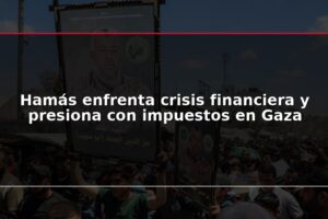 Hamás enfrenta crisis financiera y presiona con impuestos en Gaza