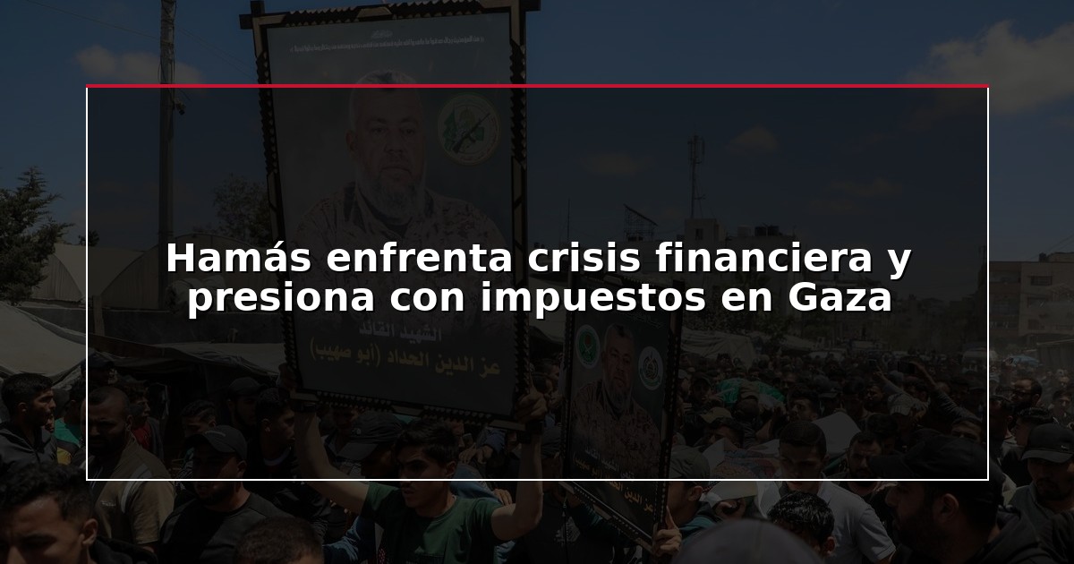Hamás enfrenta crisis financiera y presiona con impuestos en Gaza