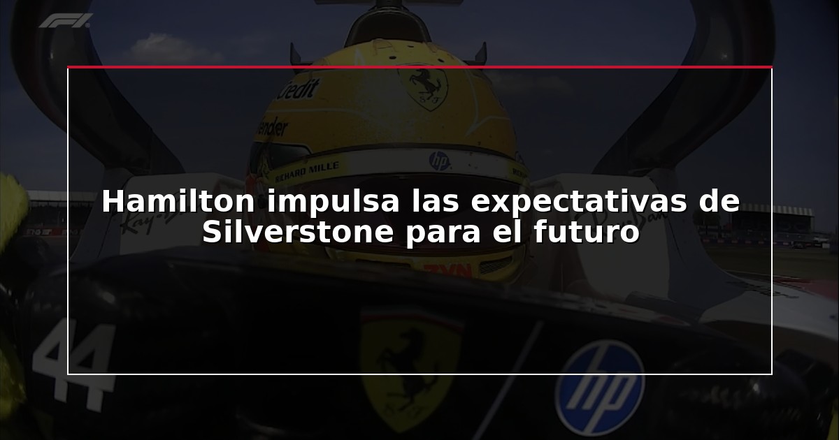 Hamilton impulsa las expectativas de Silverstone para el futuro