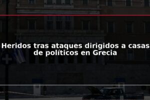 Heridos tras ataques dirigidos a casas de políticos en Grecia