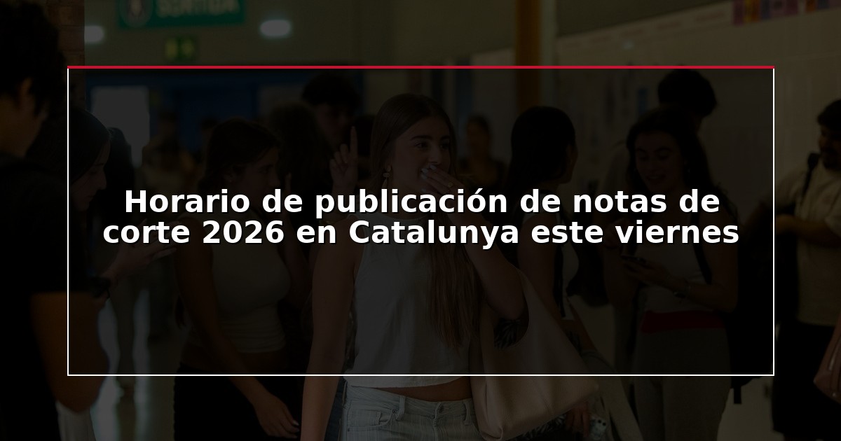 Horario de publicación de notas de corte 2026 en Catalunya este viernes