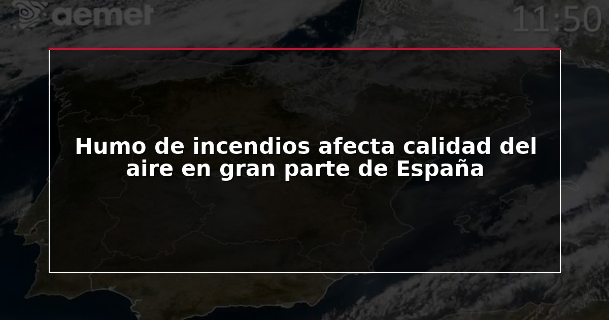 Humo de incendios afecta calidad del aire en gran parte de España