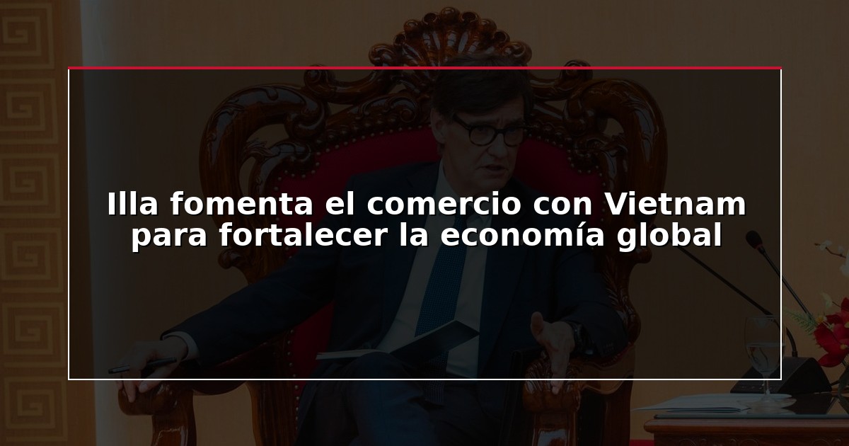 Illa fomenta el comercio con Vietnam para fortalecer la economía global