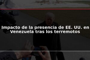 Impacto de la presencia de EE. UU. en Venezuela tras los terremotos