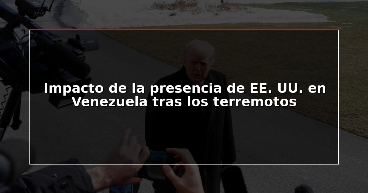 Impacto de la presencia de EE. UU. en Venezuela tras los terremotos