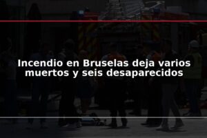Incendio en Bruselas deja varios muertos y seis desaparecidos
