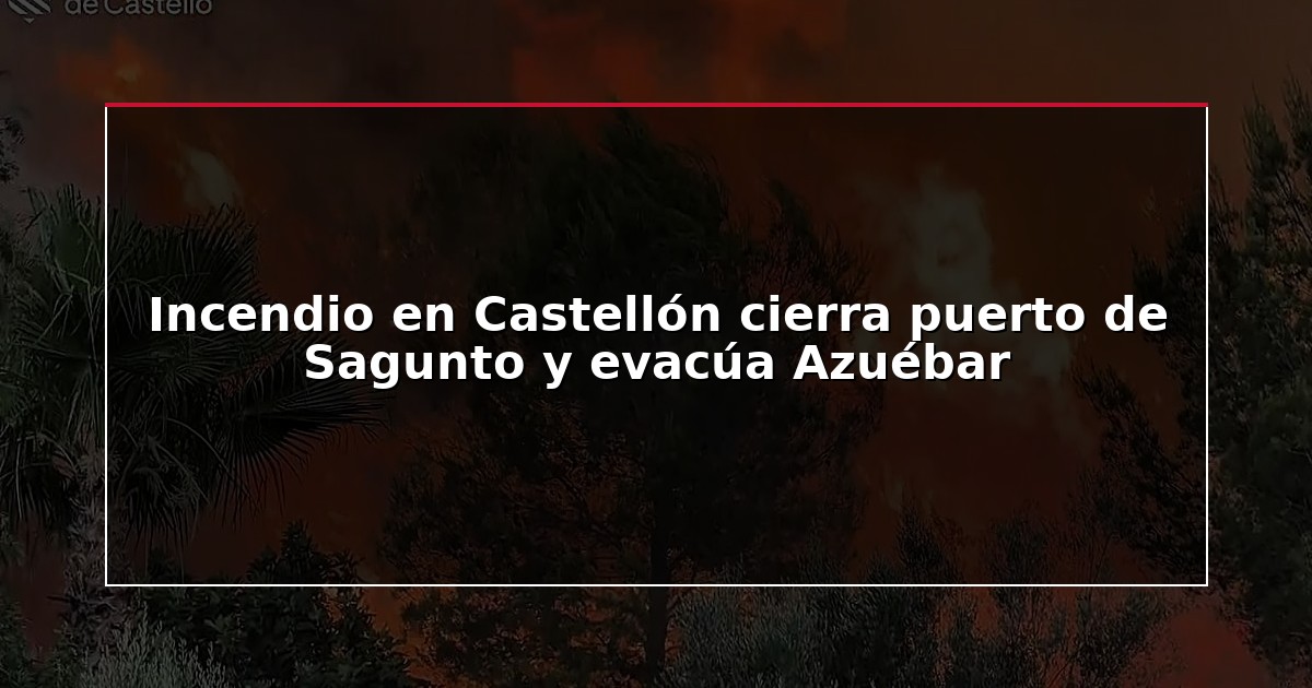 Incendio en Castellón cierra puerto de Sagunto y evacúa Azuébar