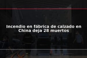 Incendio en fábrica de calzado en China deja 28 muertos