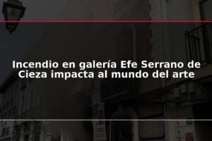 Incendio en galería Efe Serrano de Cieza impacta al mundo del arte