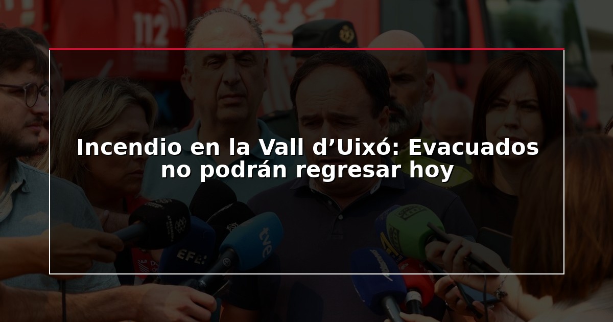 Incendio en la Vall d’Uixó: Evacuados no podrán regresar hoy