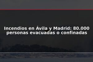 Incendios en Ávila y Madrid: 80.000 personas evacuadas o confinadas