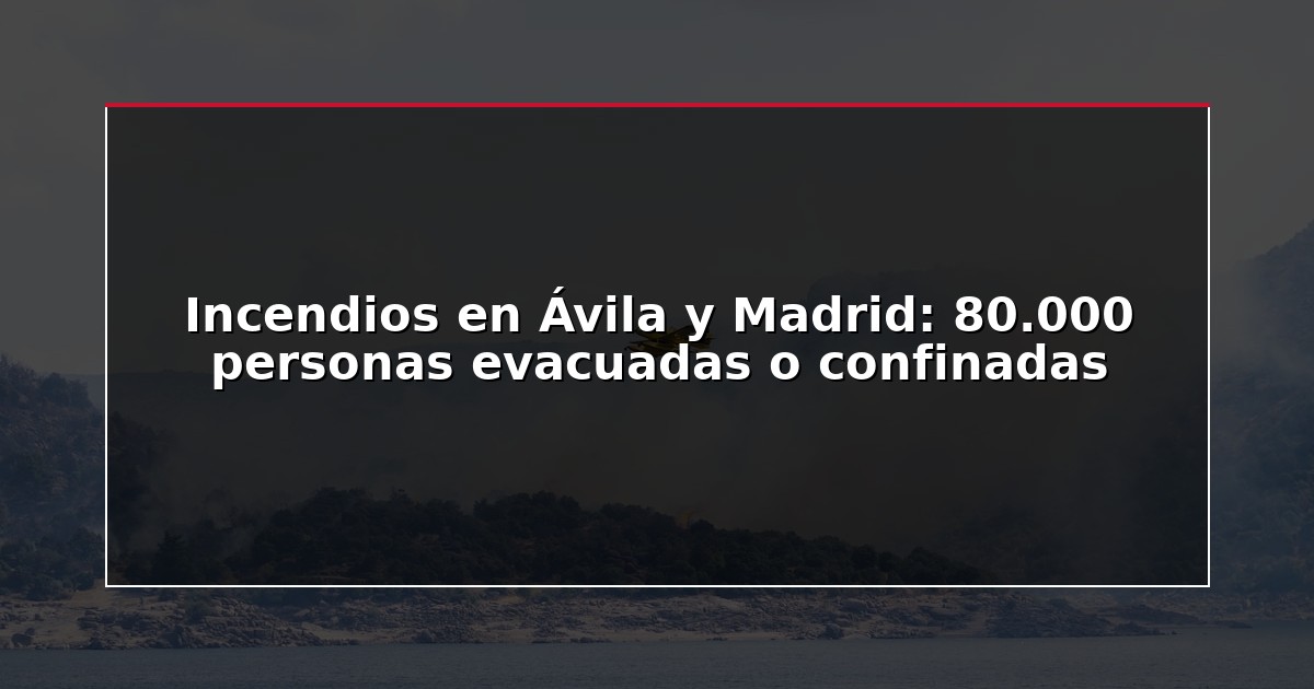 Incendios en Ávila y Madrid: 80.000 personas evacuadas o confinadas