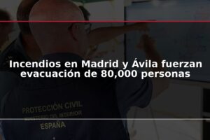 Incendios en Madrid y Ávila fuerzan evacuación de 80,000 personas