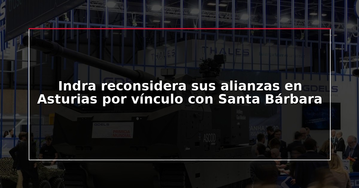 Indra reconsidera sus alianzas en Asturias por vínculo con Santa Bárbara