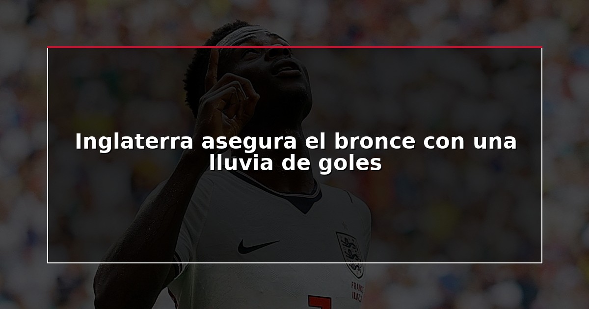 Inglaterra asegura el bronce con una lluvia de goles