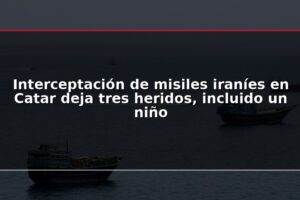 Interceptación de misiles iraníes en Catar deja tres heridos, incluido un niño