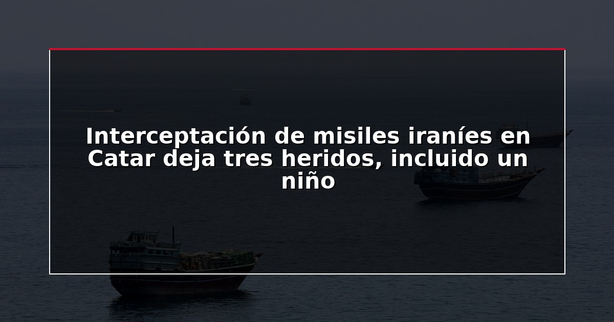 Interceptación de misiles iraníes en Catar deja tres heridos, incluido un niño