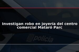 Investigan robo en joyería del centro comercial Mataró Parc