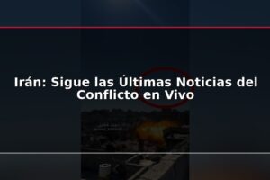 Irán: Sigue las Últimas Noticias del Conflicto en Vivo