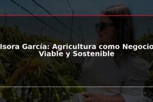 Isora García: Agricultura como Negocio Viable y Sostenible