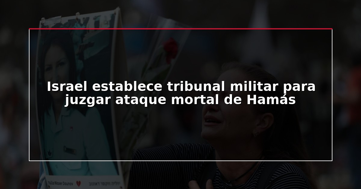 Israel establece tribunal militar para juzgar ataque mortal de Hamás