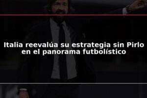 Italia reevalúa su estrategia sin Pirlo en el panorama futbolístico