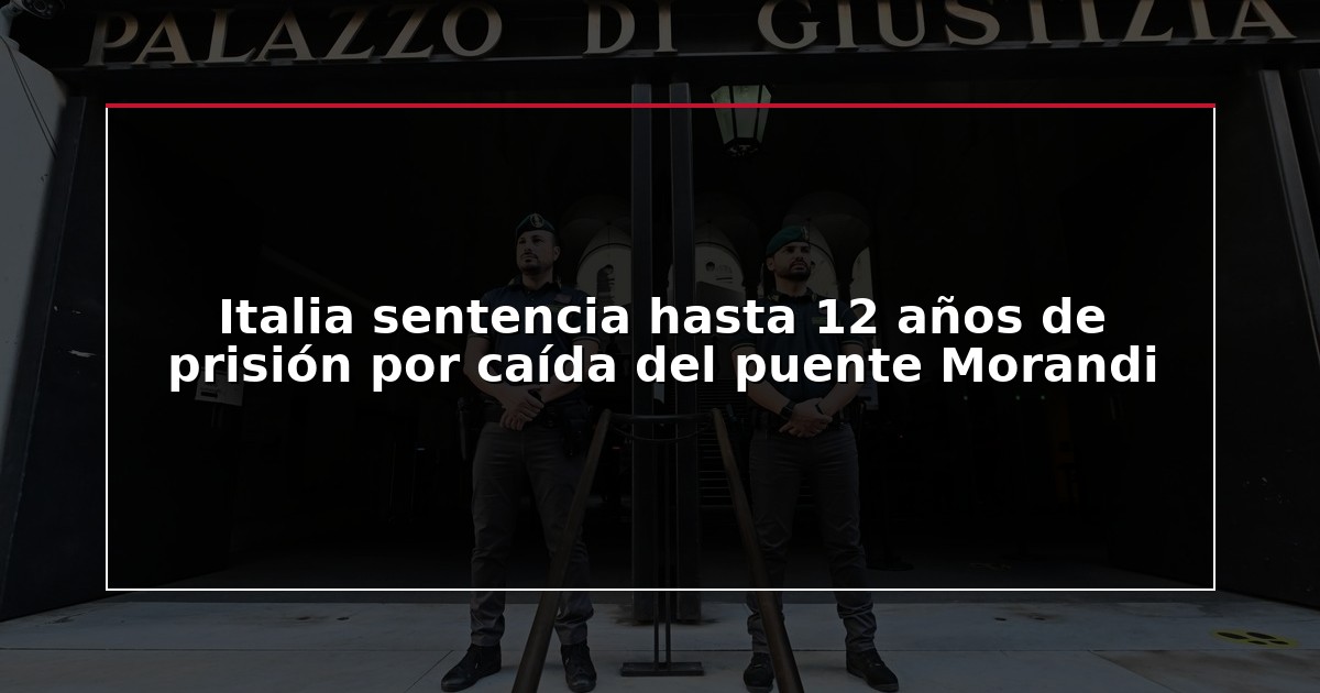 Italia sentencia hasta 12 años de prisión por caída del puente Morandi