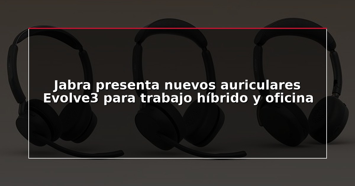Jabra presenta nuevos auriculares Evolve3 para trabajo híbrido y oficina