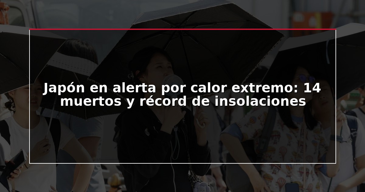 Japón en alerta por calor extremo: 14 muertos y récord de insolaciones
