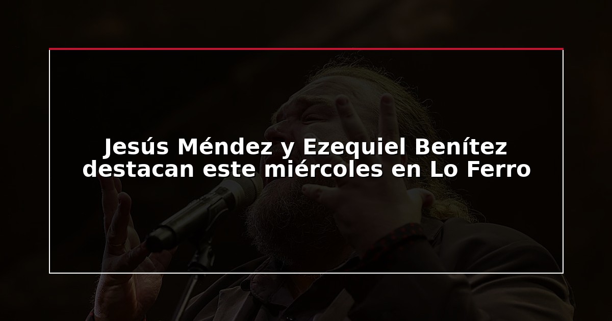 Jesús Méndez y Ezequiel Benítez destacan este miércoles en Lo Ferro