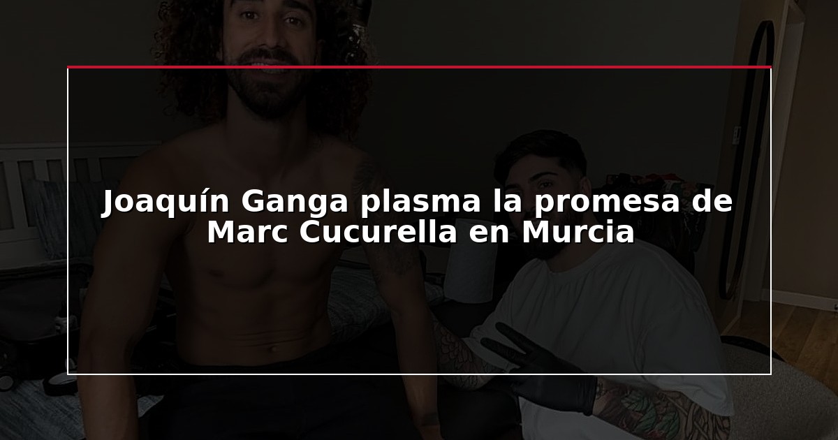 Joaquín Ganga plasma la promesa de Marc Cucurella en Murcia