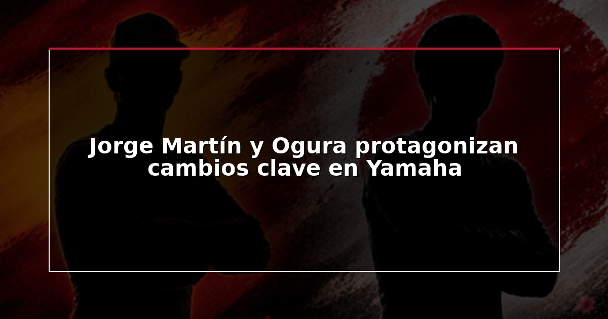 Jorge Martín y Ogura protagonizan cambios clave en Yamaha