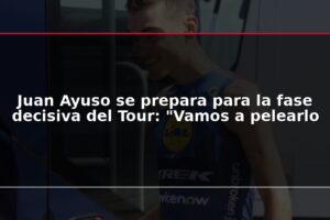 Juan Ayuso se prepara para la fase decisiva del Tour: "Vamos a pelearlo