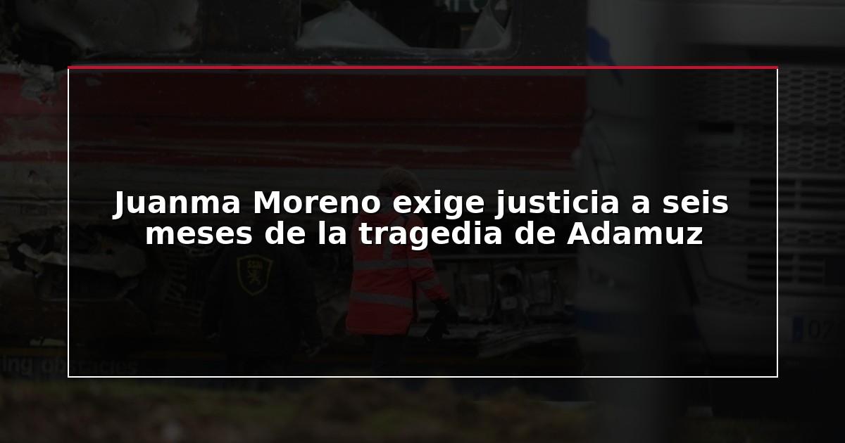 Juanma Moreno exige justicia a seis meses de la tragedia de Adamuz