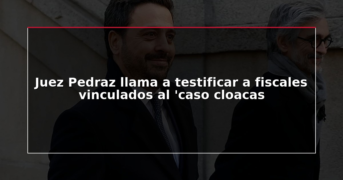 Juez Pedraz llama a testificar a fiscales vinculados al ‘caso cloacas