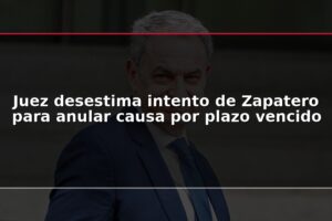 Juez desestima intento de Zapatero para anular causa por plazo vencido