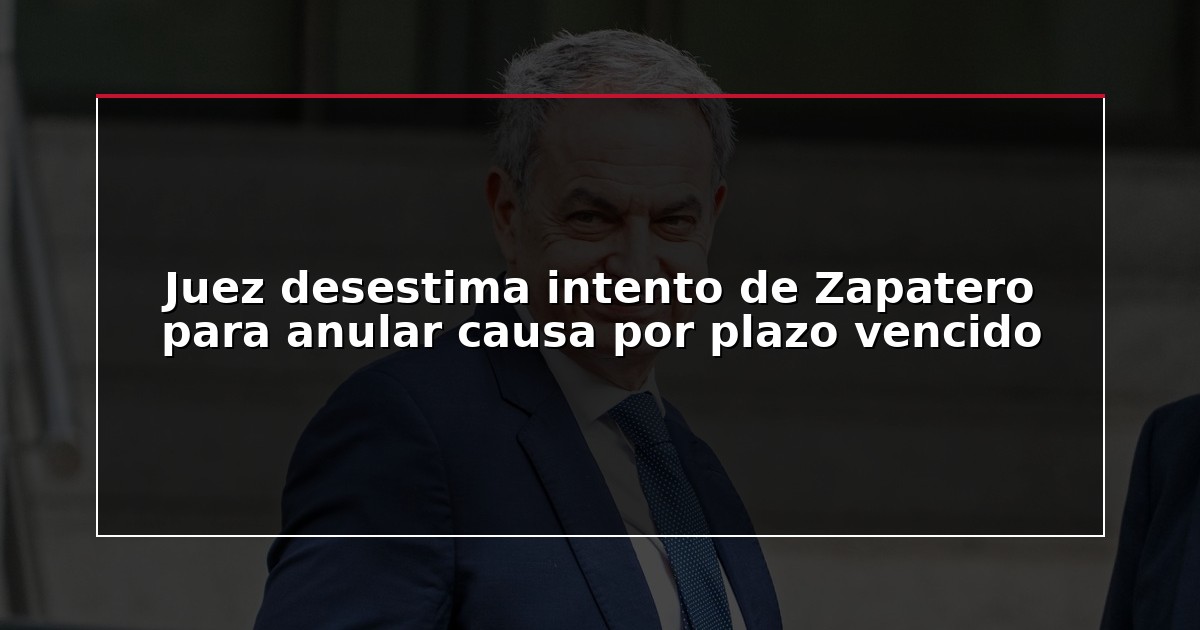 Juez desestima intento de Zapatero para anular causa por plazo vencido