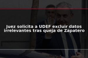 Juez solicita a UDEF excluir datos irrelevantes tras queja de Zapatero