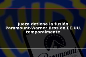 Jueza detiene la fusión Paramount-Warner Bros en EE.UU. temporalmente