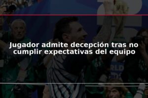 Jugador admite decepción tras no cumplir expectativas del equipo