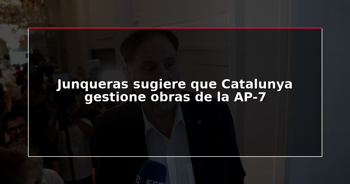 Junqueras sugiere que Catalunya gestione obras de la AP-7