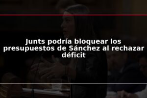 Junts podría bloquear los presupuestos de Sánchez al rechazar déficit