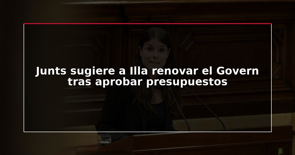 Junts sugiere a Illa renovar el Govern tras aprobar presupuestos