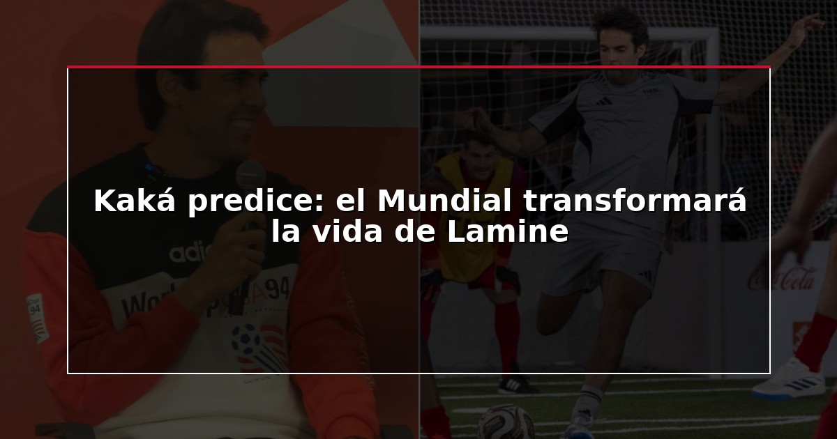 Kaká predice: el Mundial transformará la vida de Lamine