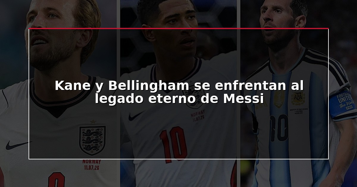 Kane y Bellingham se enfrentan al legado eterno de Messi