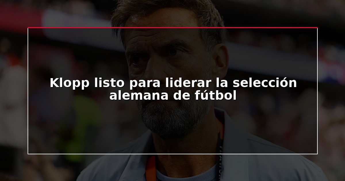 Klopp listo para liderar la selección alemana de fútbol