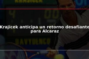 Krajicek anticipa un retorno desafiante para Alcaraz