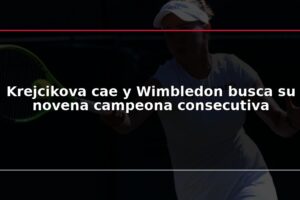 Krejcikova cae y Wimbledon busca su novena campeona consecutiva