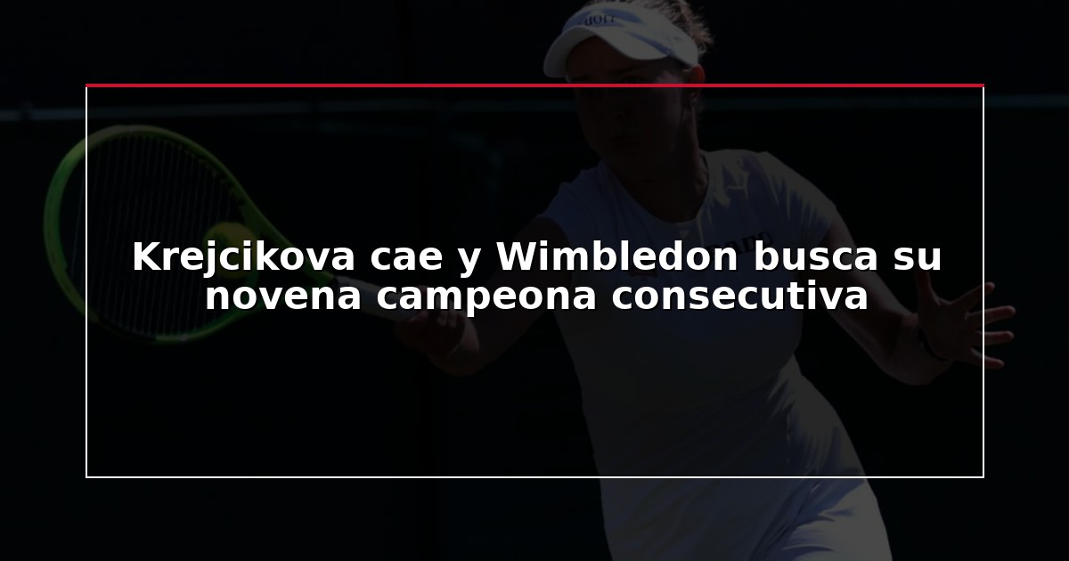 Krejcikova cae y Wimbledon busca su novena campeona consecutiva